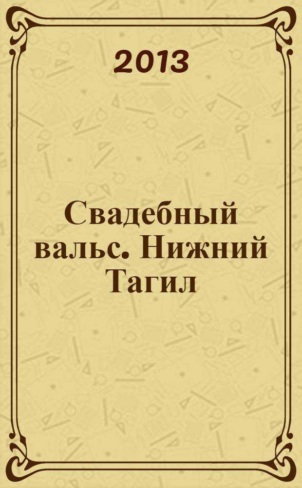 Свадебный вальс. Нижний Тагил : Рекламно-информационный журнал для вступающих в брак. 2013, № 5 (41)