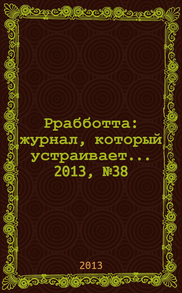 Ррабботта : журнал, который устраивает... 2013, № 38