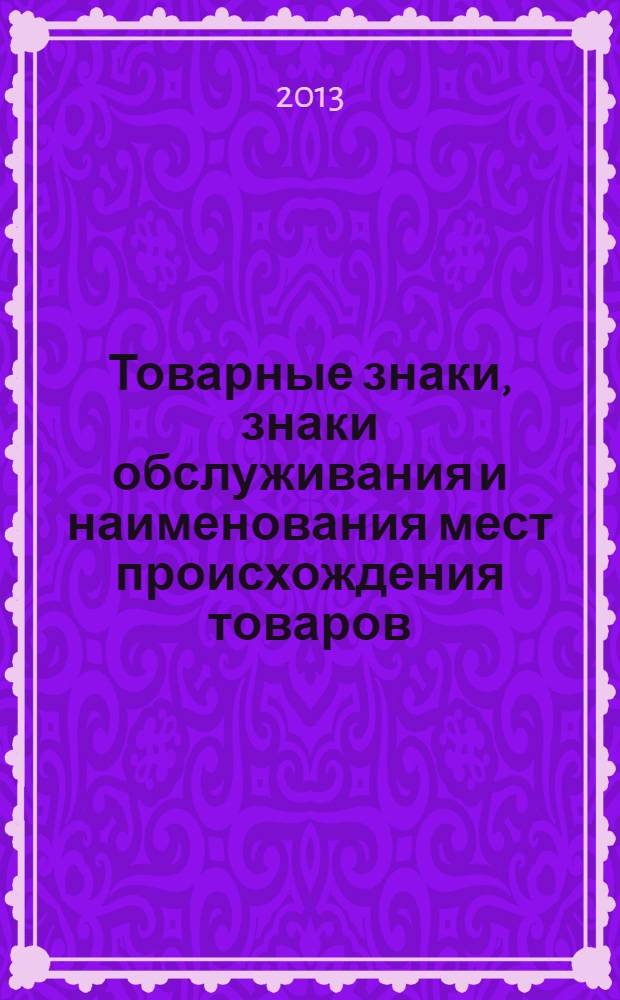 Товарные знаки, знаки обслуживания и наименования мест происхождения товаров : Офиц. бюл. Ком. Рос. Федерации по пат. и товар. знакам. 2013, № 23, ч. 3