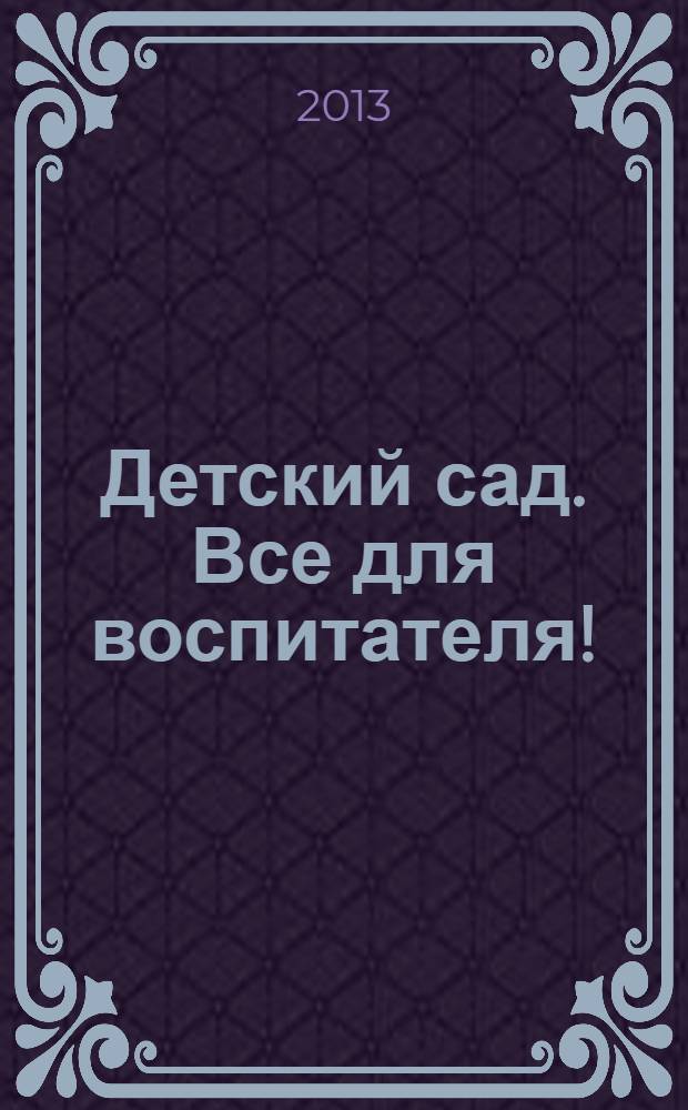 Детский сад. Все для воспитателя ! : комплексная поддержка педагога научно-методический журнал. 2013, № 12 (24)