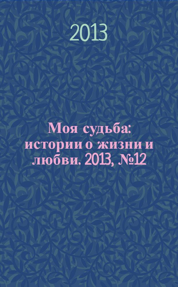 Моя судьба : истории о жизни и любви. 2013, № 12 (18)