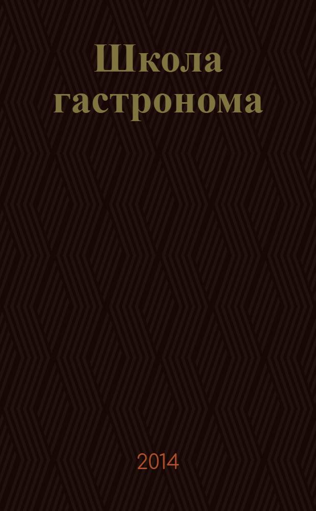 Школа гастронома : журнал для тех, кто любит готовить. 2014, № 1 (243)