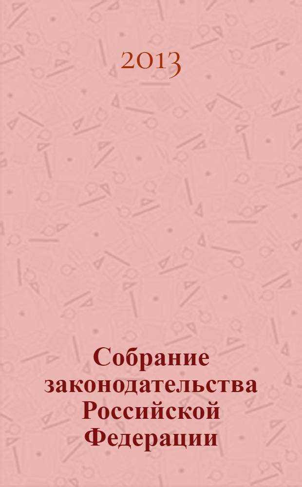 Собрание законодательства Российской Федерации : Еженед. офиц. изд. Администрации Президента Рос. Федерации. 2013, № 48