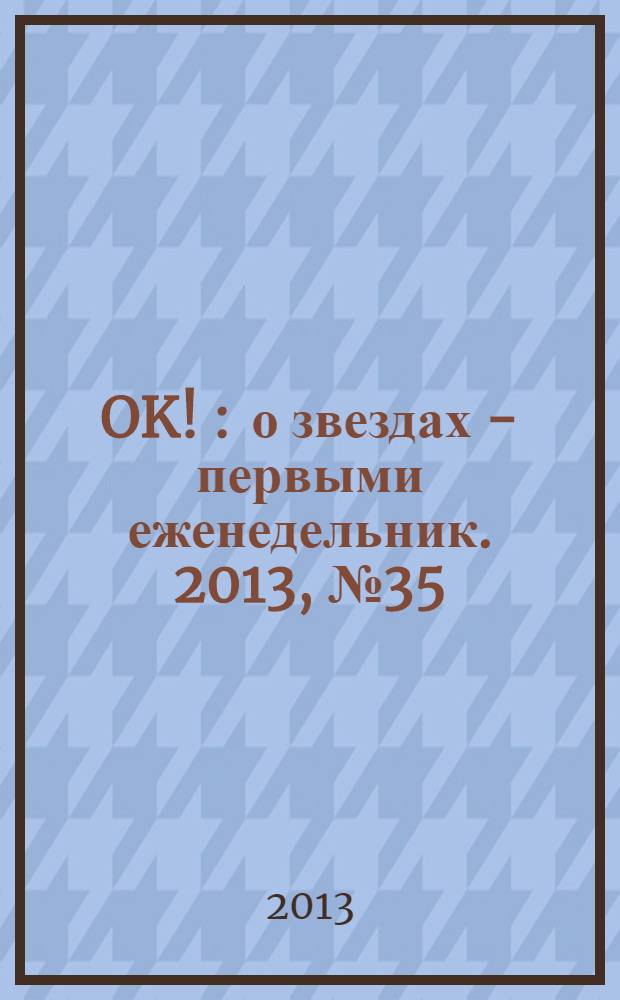 OK ! : о звездах - первыми еженедельник. 2013, № 35 (352)