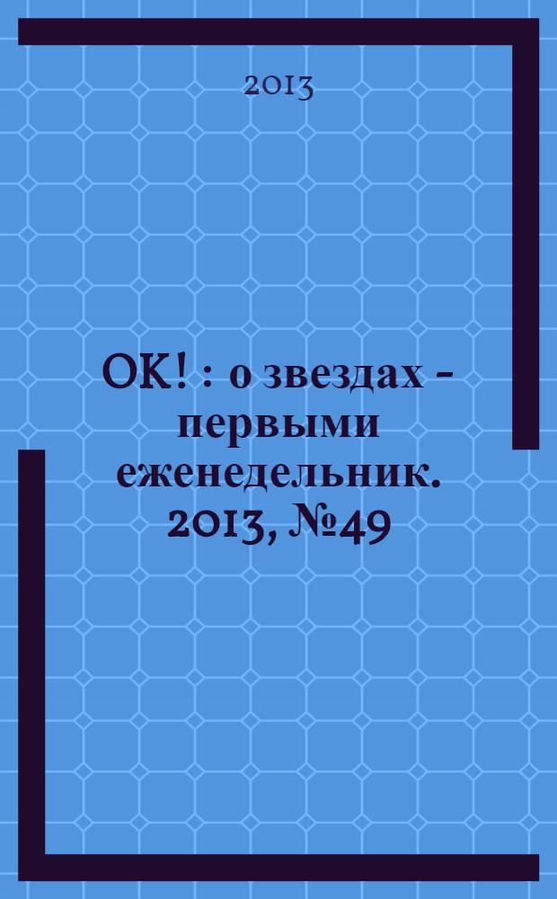 OK ! : о звездах - первыми еженедельник. 2013, № 49 (366)