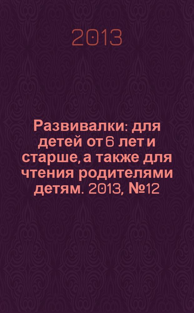 Развивалки : для детей от 6 лет и старше, а также для чтения родителями детям. 2013, № 12 (42)