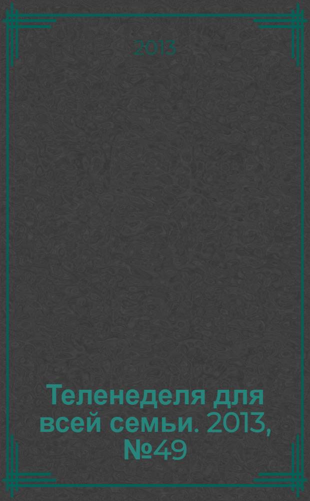 Теленеделя для всей семьи. 2013, № 49 (401)