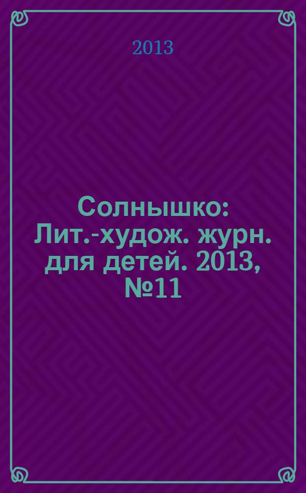 Солнышко : Лит.-худож. журн. для детей. 2013, № 11