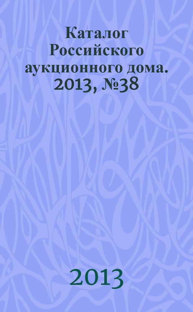 Каталог Российского аукционного дома. 2013, № 38 (150)