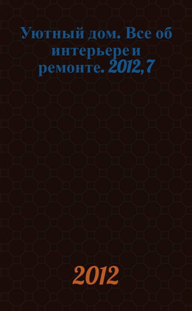 Уютный дом. Все об интерьере и ремонте. 2012, 7 (78)