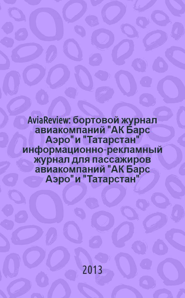 AviaReview : бортовой журнал авиакомпаний "АК Барс Аэро" и "Татарстан" информационно-рекламный журнал для пассажиров авиакомпаний "АК Барс Аэро" и "Татарстан". 2013, окт. (32)