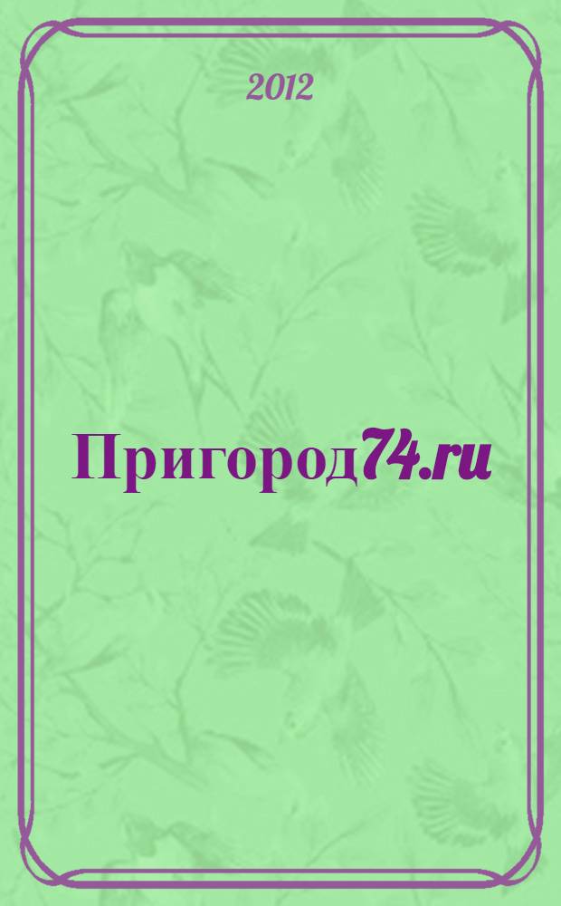 Пригород74.ru : дом, сад, усадьба, работа, здоровье, увлечения. 2012, № 3 (66)