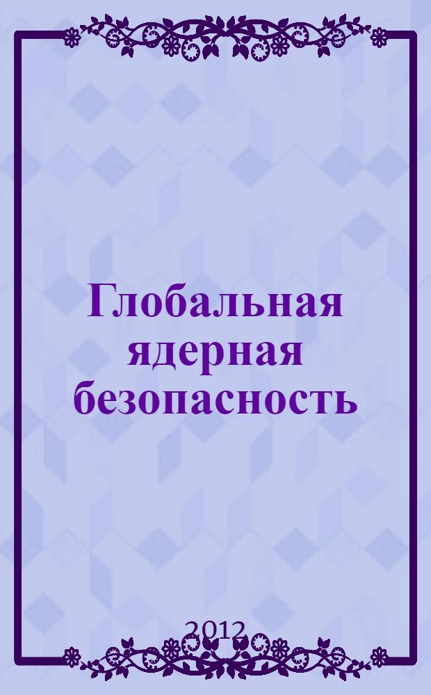 Глобальная ядерная безопасность : научно-практический журнал. 2012, № 2/3 (4)