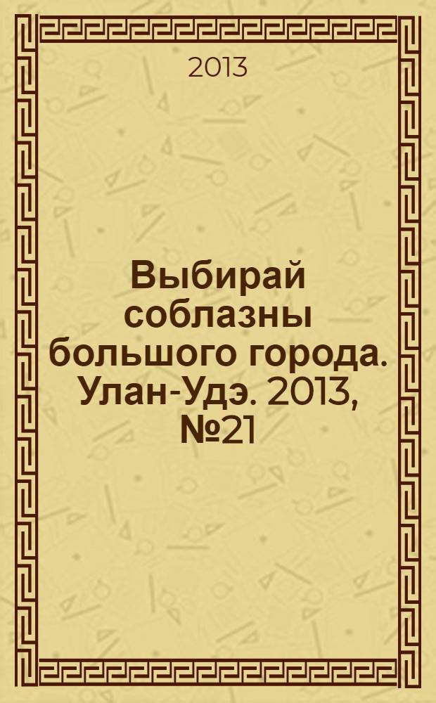 Выбирай соблазны большого города. Улан-Удэ. 2013, № 21 (134)