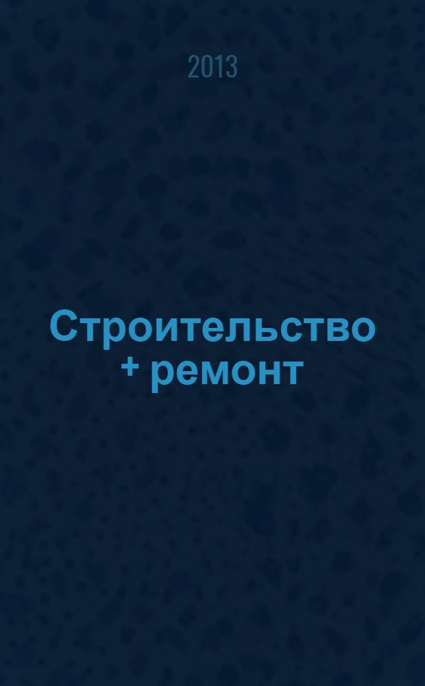 Строительство + ремонт : рекламно-информационный журнал. 2013, № 47 (707)
