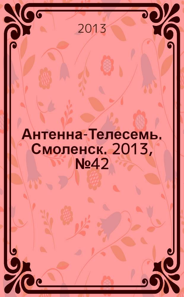 Антенна-Телесемь. Смоленск. 2013, № 42 (185)