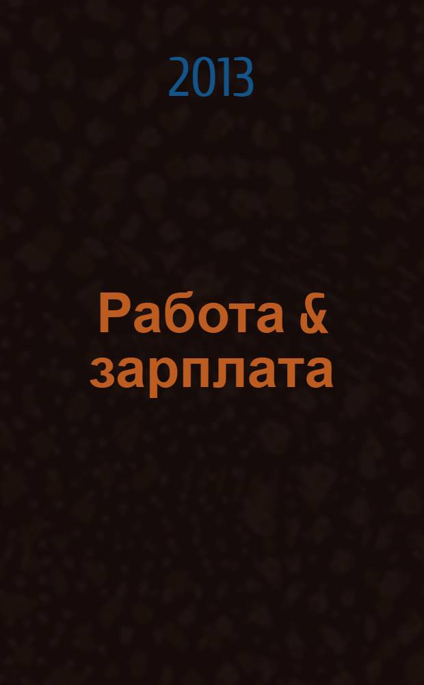 Работа & зарплата : Вакансии. Обучение. Карьера еженедельный информационно-рекламный журнал. 2013, № 51 (738)