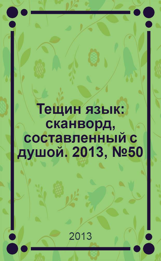 Тещин язык : сканворд, составленный с душой. 2013, № 50 (684)