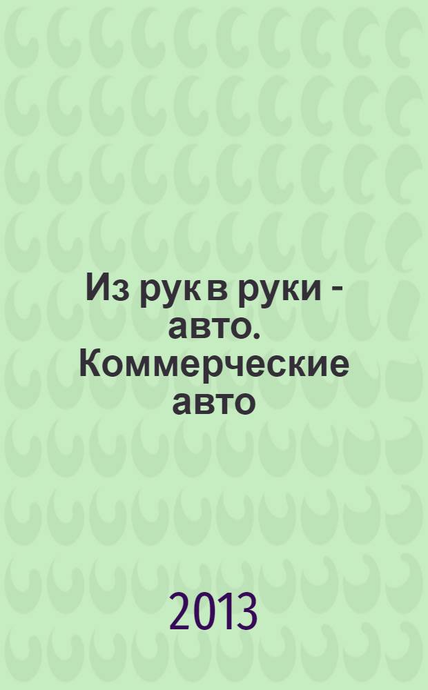 Из рук в руки - авто. Коммерческие авто : еженедельник фотообъявлений. 2013, № 46 (862)