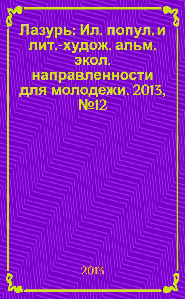 Лазурь : Ил. попул. и лит.-худож. альм. экол. направленности для молодежи. 2013, № 12