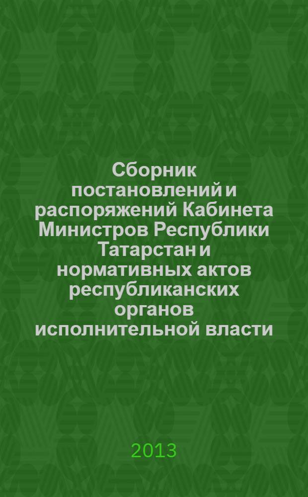 Сборник постановлений и распоряжений Кабинета Министров Республики Татарстан и нормативных актов республиканских органов исполнительной власти : (Офиц. тексты, коммент., разъяснения, консультации). 2013, № 77