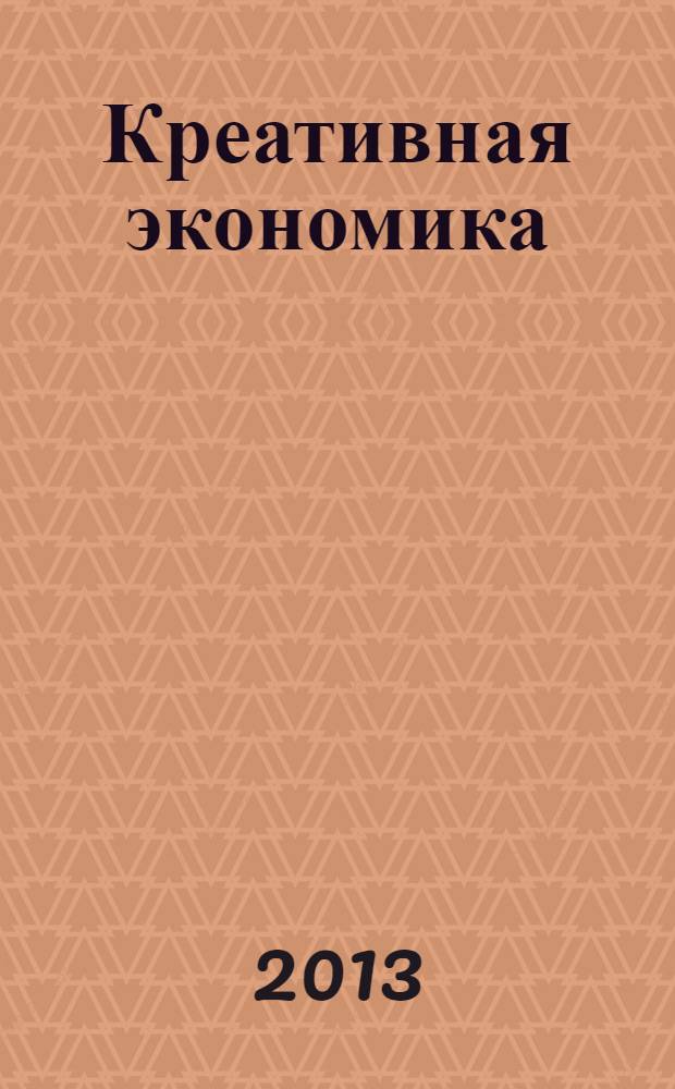 Креативная экономика : КЭ творческие подходы, которые повышают доходы управление энергией вашего бизнеса. 2013, № 10 (82)