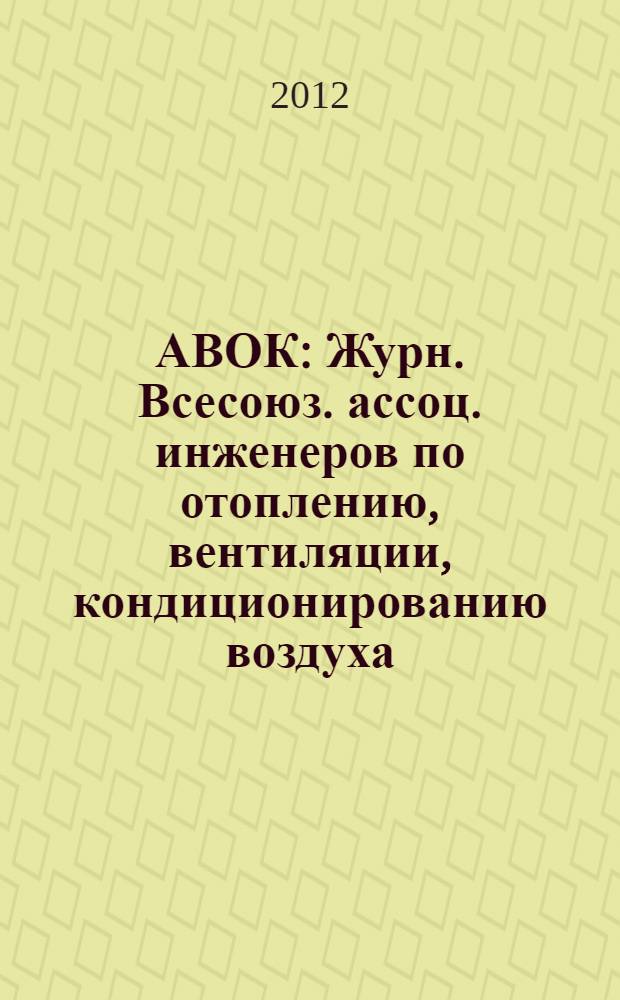 АВОК : Журн. Всесоюз. ассоц. инженеров по отоплению, вентиляции, кондиционированию воздуха, теплоснабжению и строит. теплофизике. 2012, № 1