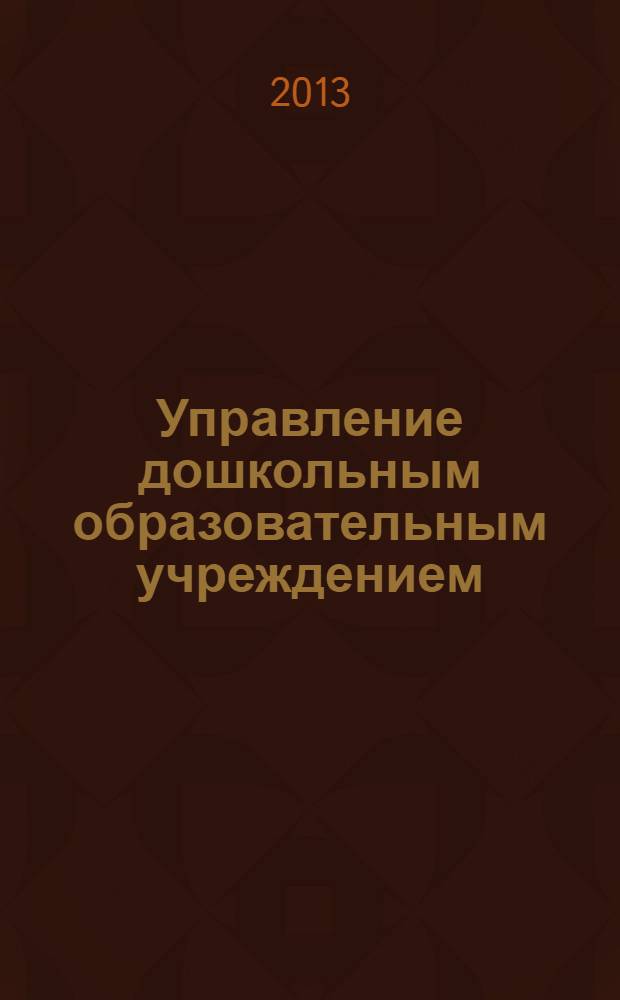 Управление дошкольным образовательным учреждением : Управление ДОУ Науч.-практ. журн. 2013, № 10 (95)