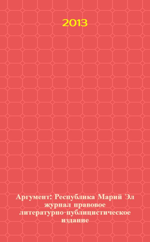 Аргумент : Республика Марий Эл журнал правовое литературно-публицистическое издание. 2013, № 11 (53)