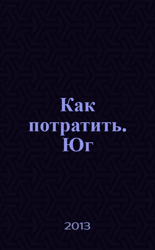 Как потратить. Юг : приложение к газете "Ведомости издаются совместно с The Wall Street Journal и Financial Times - Юг". 2013, № 10 (13)