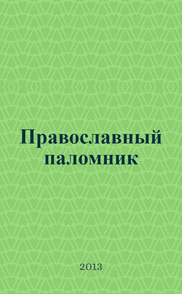Православный паломник : Журн. АНО "Паломн. центр" Отд. внеш. церков. связей Моск. Патриархата. 2013, № 3