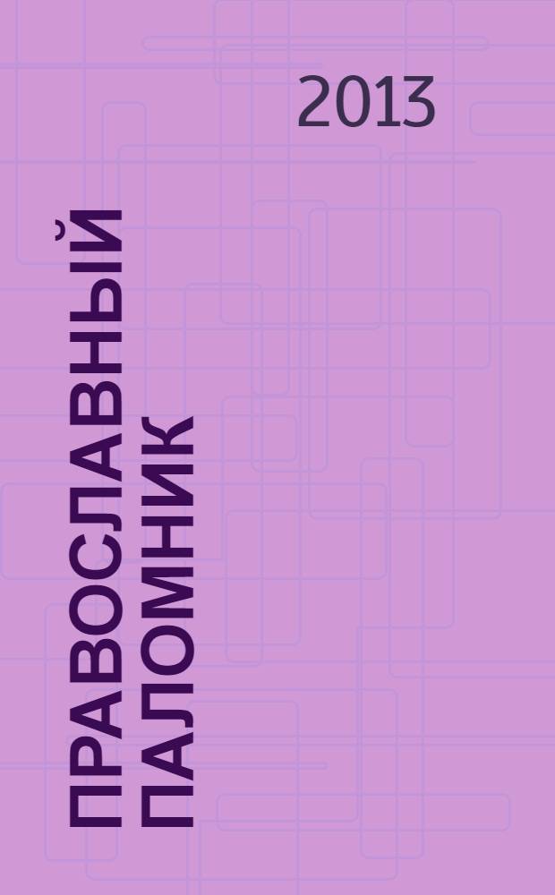 Православный паломник : Журн. АНО "Паломн. центр" Отд. внеш. церков. связей Моск. Патриархата. 2013, № 11