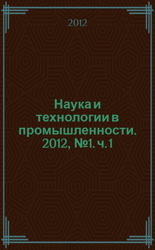 Наука и технологии в промышленности. 2012, № 1. ч. 1