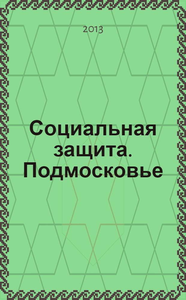 Социальная защита. Подмосковье : ежеквартальное приложение к общественному и деловому журналу Московской области "Подмосковье". 2013, № 5/6