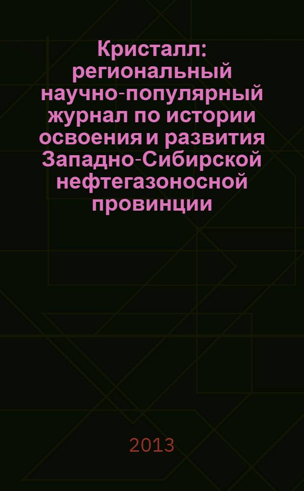 Кристалл : региональный научно-популярный журнал по истории освоения и развития Западно-Сибирской нефтегазоносной провинции. 2013, № 3 (35)