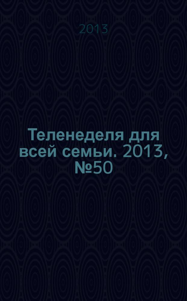 Теленеделя для всей семьи. 2013, № 50 (422)