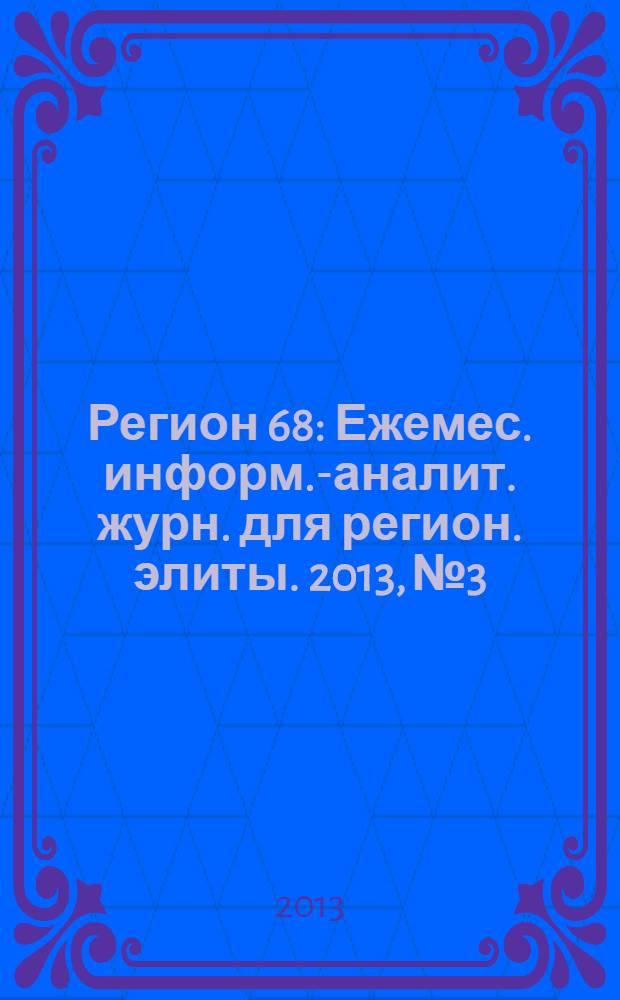 Регион 68 : Ежемес. информ.-аналит. журн. для регион. элиты. 2013, № 3/4 (96/97)