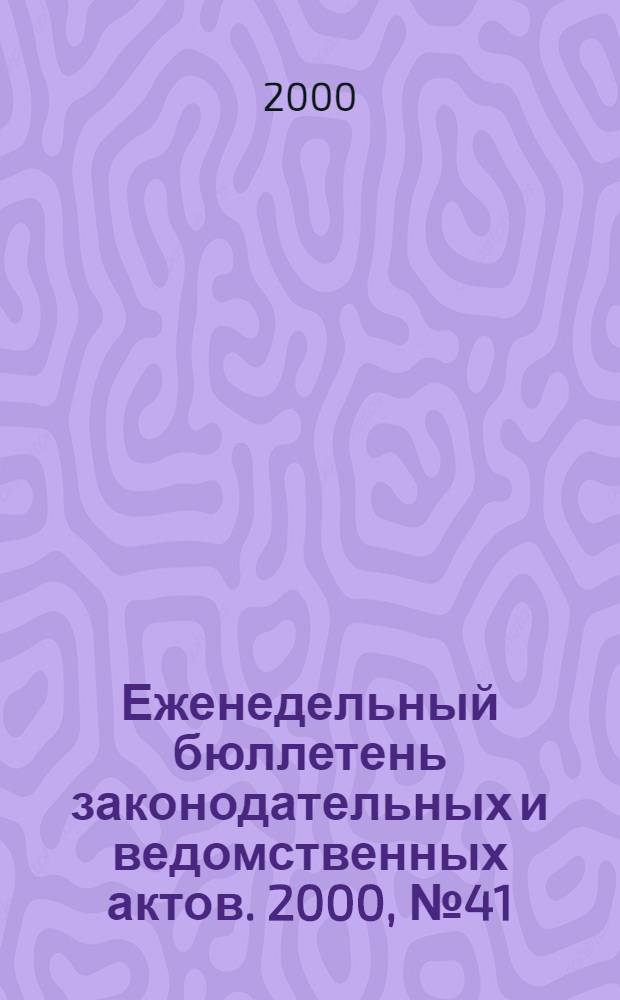 Еженедельный бюллетень законодательных и ведомственных актов. 2000, № 41 (452)