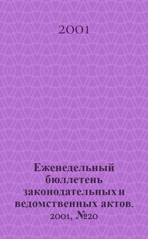 Еженедельный бюллетень законодательных и ведомственных актов. 2001, № 20 (483)