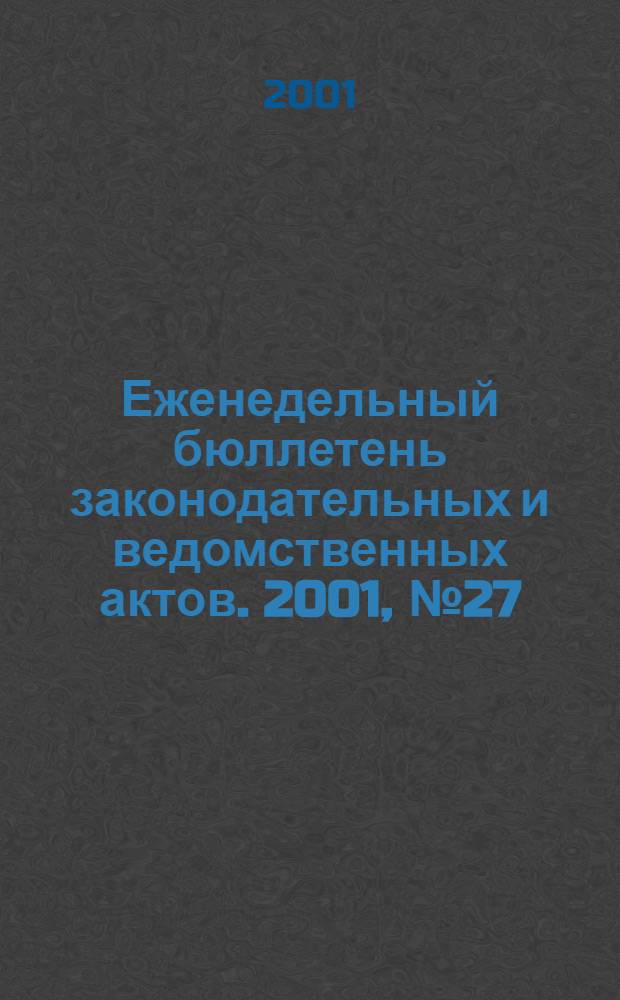 Еженедельный бюллетень законодательных и ведомственных актов. 2001, № 27 (490)