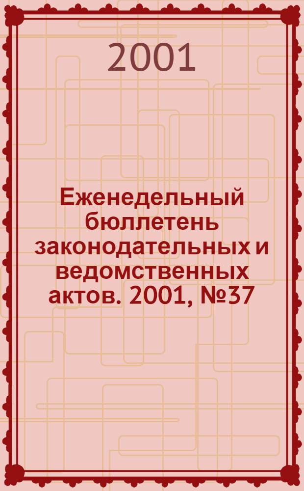 Еженедельный бюллетень законодательных и ведомственных актов. 2001, № 37 (500)