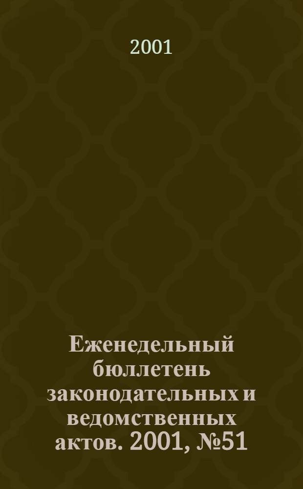 Еженедельный бюллетень законодательных и ведомственных актов. 2001, № 51 (514)