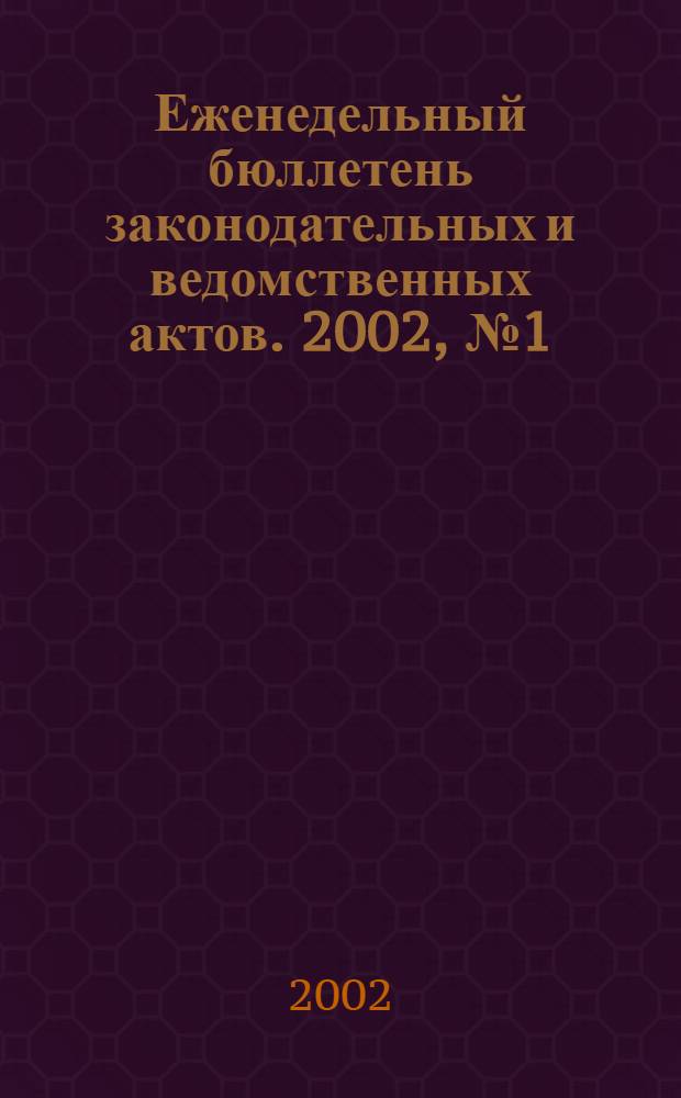 Еженедельный бюллетень законодательных и ведомственных актов. 2002, № 1 (516)