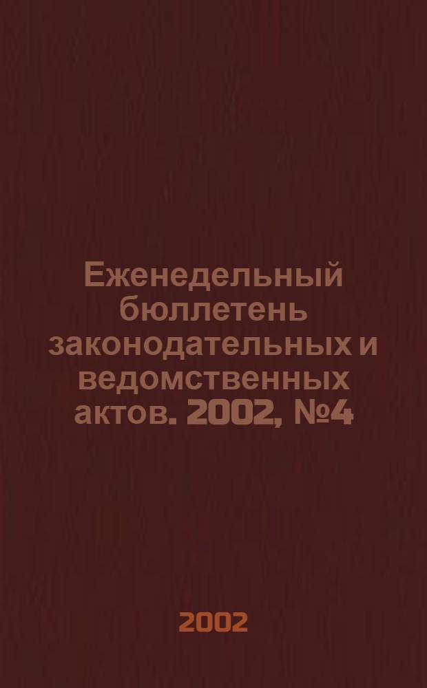 Еженедельный бюллетень законодательных и ведомственных актов. 2002, № 4 (519)