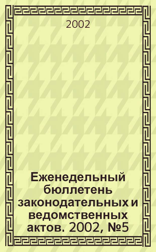 Еженедельный бюллетень законодательных и ведомственных актов. 2002, № 5 (520)