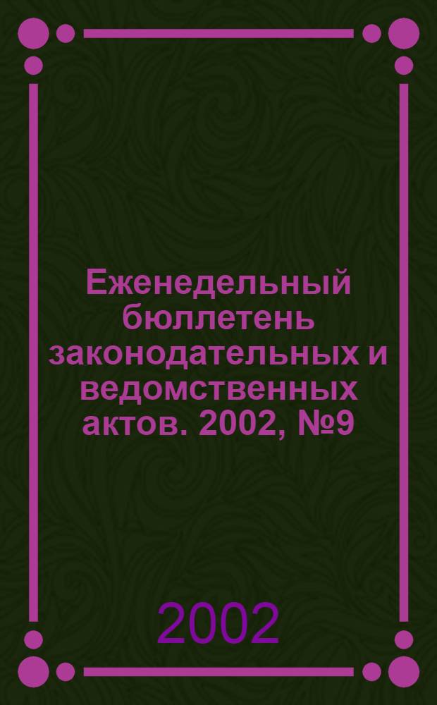 Еженедельный бюллетень законодательных и ведомственных актов. 2002, № 9 (524)