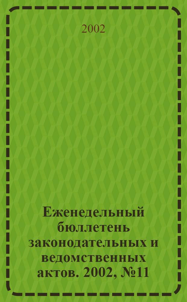 Еженедельный бюллетень законодательных и ведомственных актов. 2002, № 11 (526)