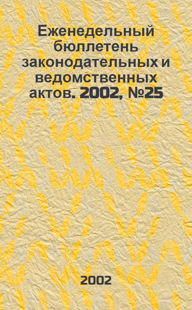 Еженедельный бюллетень законодательных и ведомственных актов. 2002, № 25 (540)