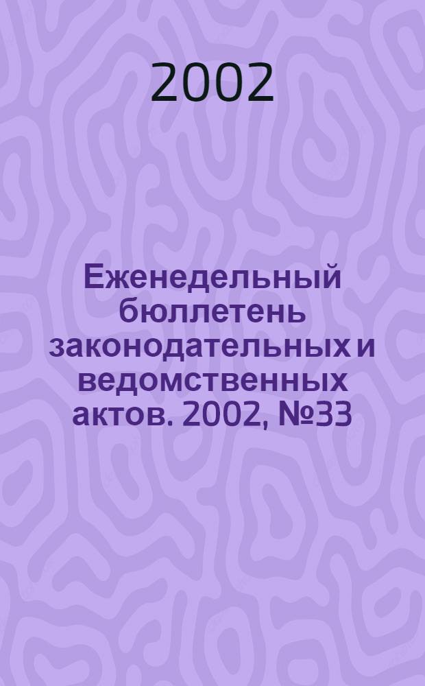 Еженедельный бюллетень законодательных и ведомственных актов. 2002, № 33 (548)