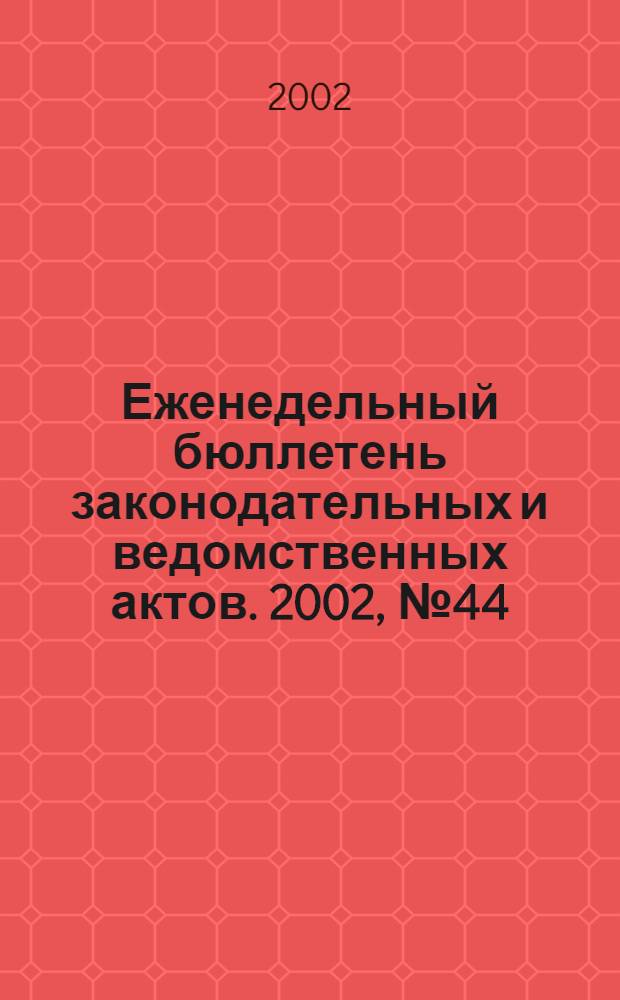 Еженедельный бюллетень законодательных и ведомственных актов. 2002, № 44 (559)